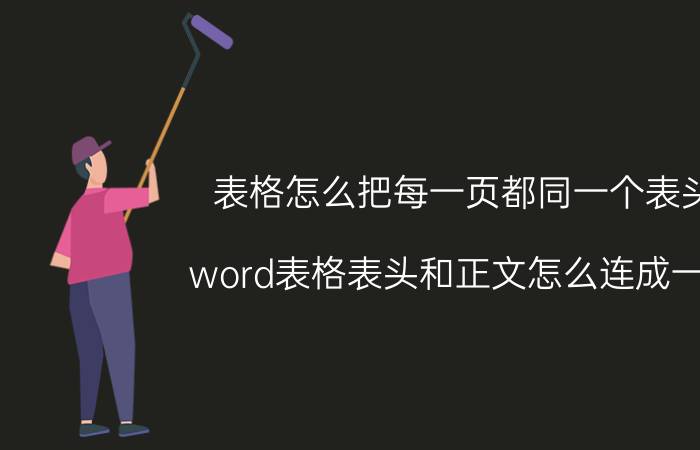 表格怎么把每一页都同一个表头 word表格表头和正文怎么连成一页？